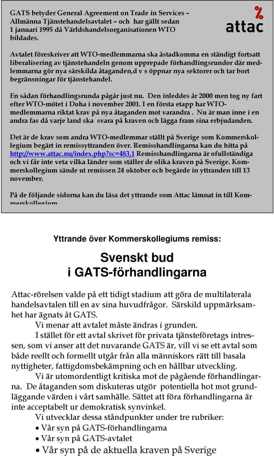 öppnar nya sektorer och tar bort begränsningar för tjänstehandel. En sådan förhandlingsrunda pågår just nu. Den inleddes år 2000 men tog ny fart efter WTO-mötet i Doha i november 2001.