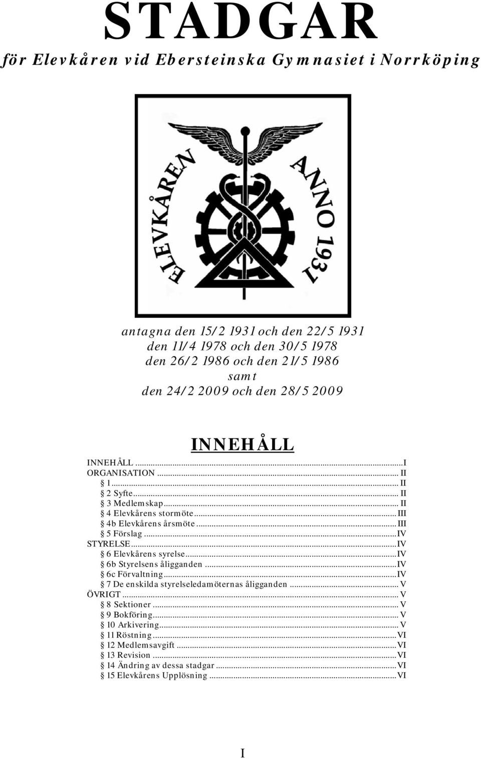 .. III 5 Förslag...IV STYRELSE...IV 6 Elevkårens syrelse...iv 6b Styrelsens åligganden...iv 6c Förvaltning...IV 7 De enskilda styrelseledamöternas åligganden... V ÖVRIGT.