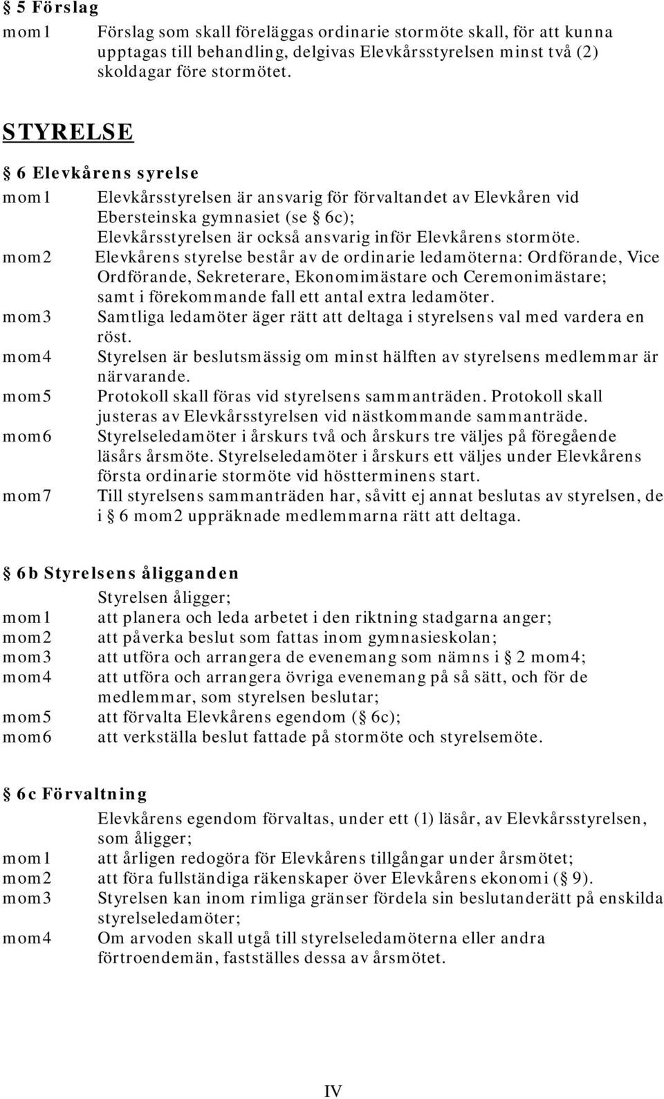 mom2 Elevkårens styrelse består av de ordinarie ledamöterna: Ordförande, Vice Ordförande, Sekreterare, Ekonomimästare och Ceremonimästare; samt i förekommande fall ett antal extra ledamöter.