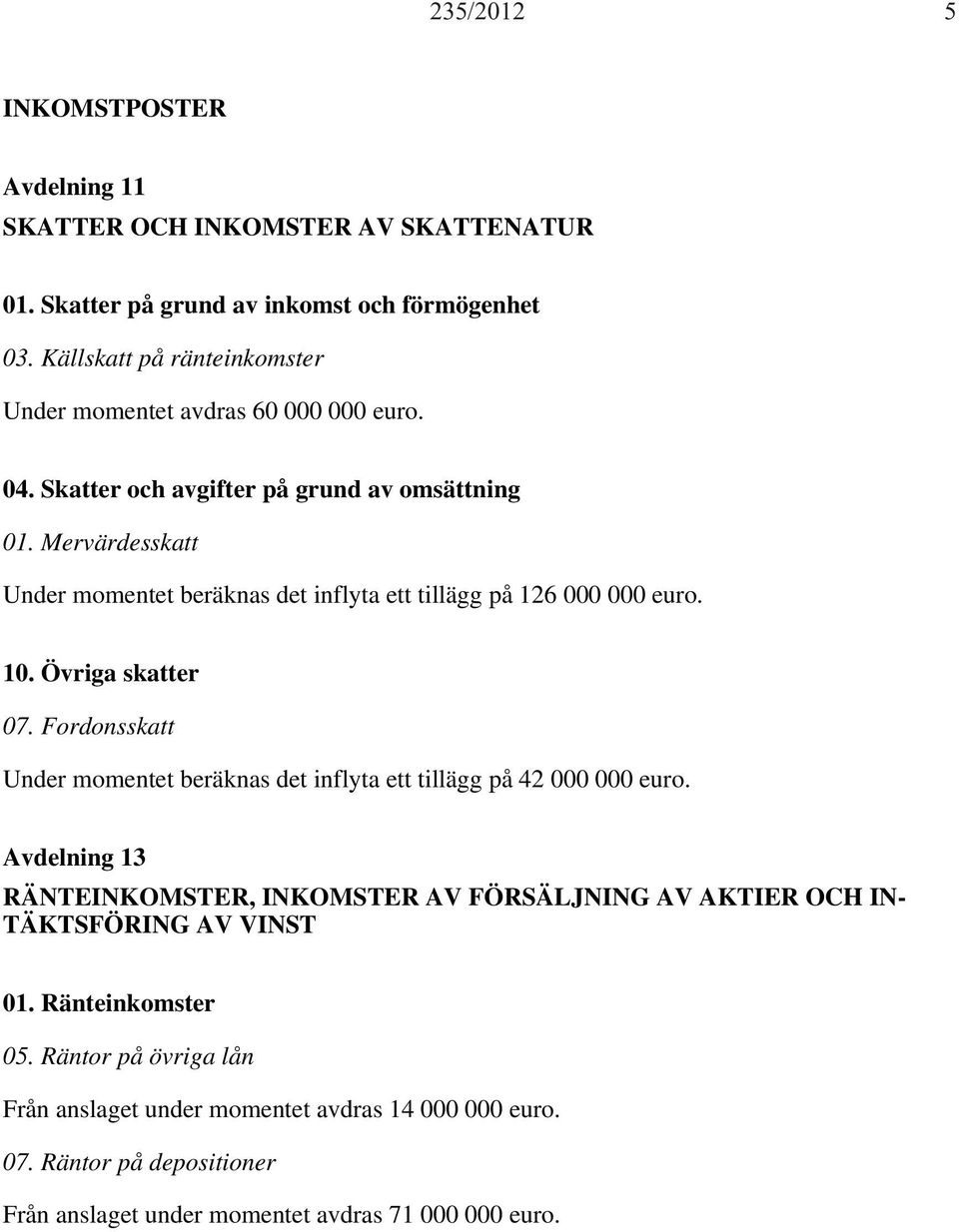 Mervärdesskatt Under momentet beräknas det inflyta ett tillägg på 126 000 000 euro. 10. Övriga skatter 07.