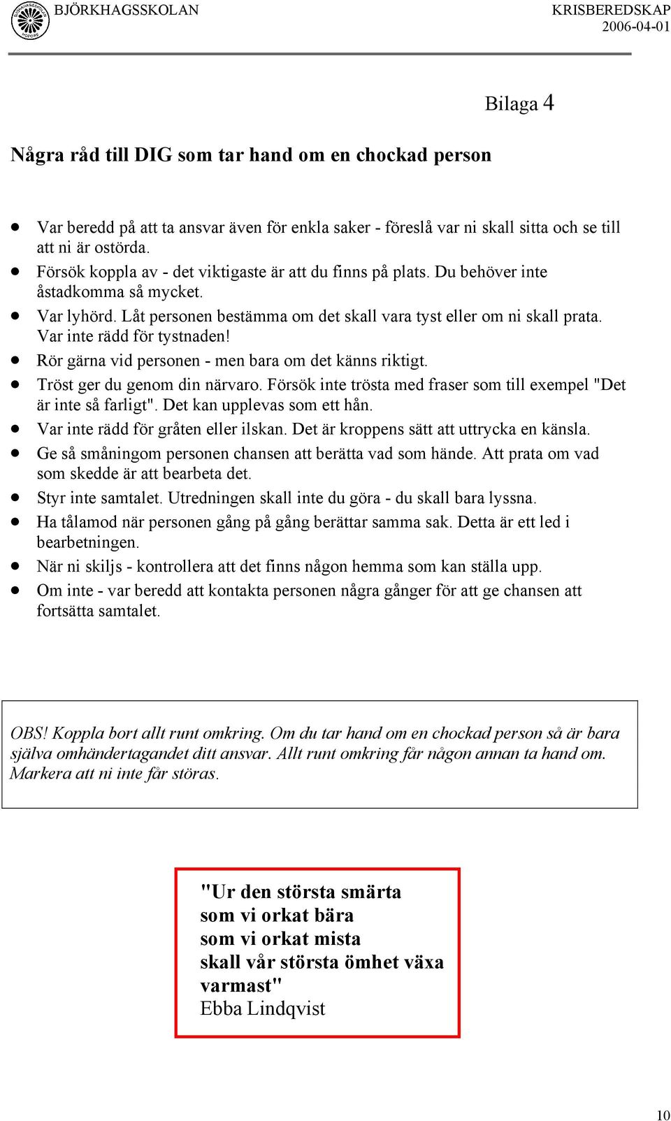 Var inte rädd för tystnaden! Rör gärna vid personen - men bara om det känns riktigt. Tröst ger du genom din närvaro. Försök inte trösta med fraser som till exempel "Det är inte så farligt".