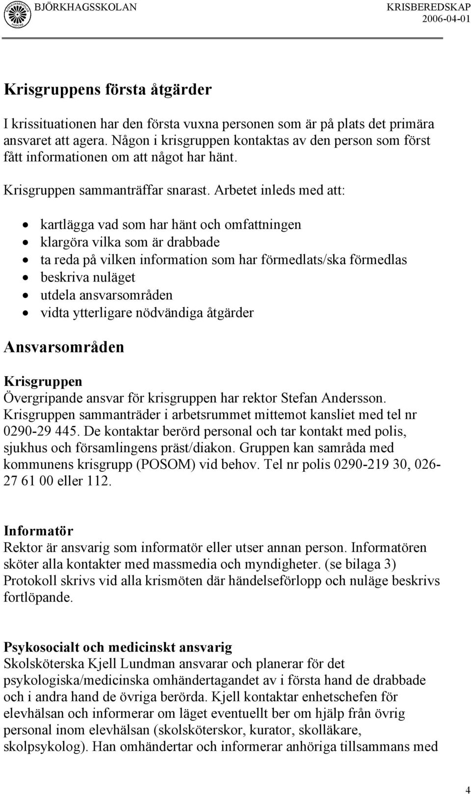 Arbetet inleds med att: kartlägga vad som har hänt och omfattningen klargöra vilka som är drabbade ta reda på vilken information som har förmedlats/ska förmedlas beskriva nuläget utdela