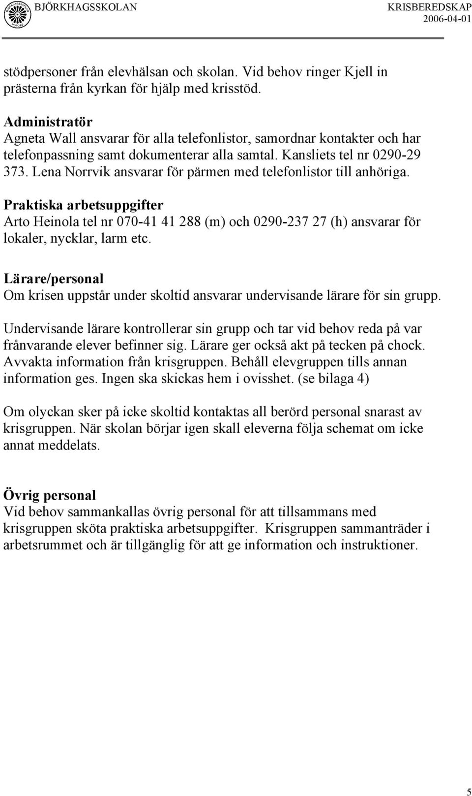 Lena Norrvik ansvarar för pärmen med telefonlistor till anhöriga. Praktiska arbetsuppgifter Arto Heinola tel nr 070-41 41 288 (m) och 0290-237 27 (h) ansvarar för lokaler, nycklar, larm etc.