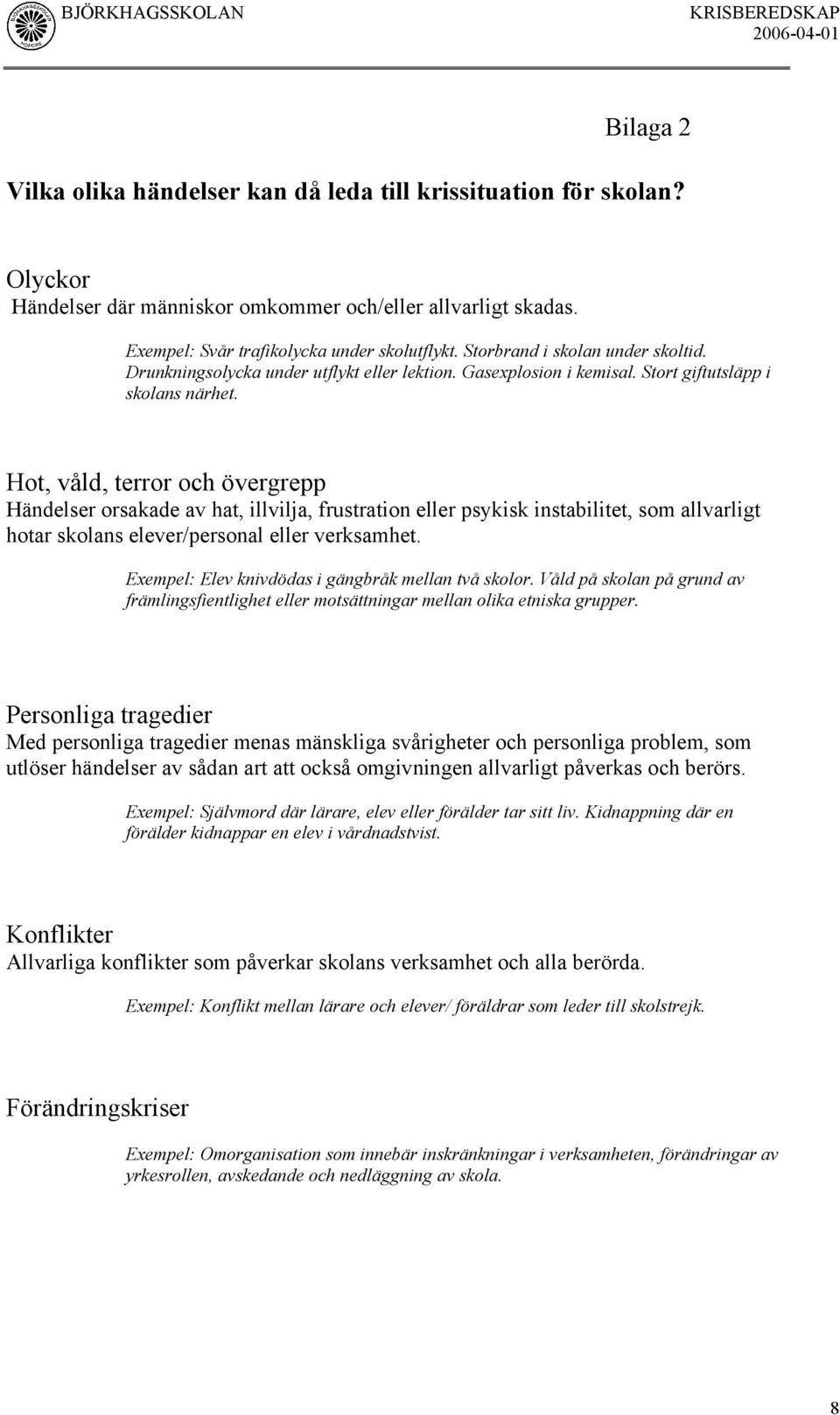 Hot, våld, terror och övergrepp Händelser orsakade av hat, illvilja, frustration eller psykisk instabilitet, som allvarligt hotar skolans elever/personal eller verksamhet.