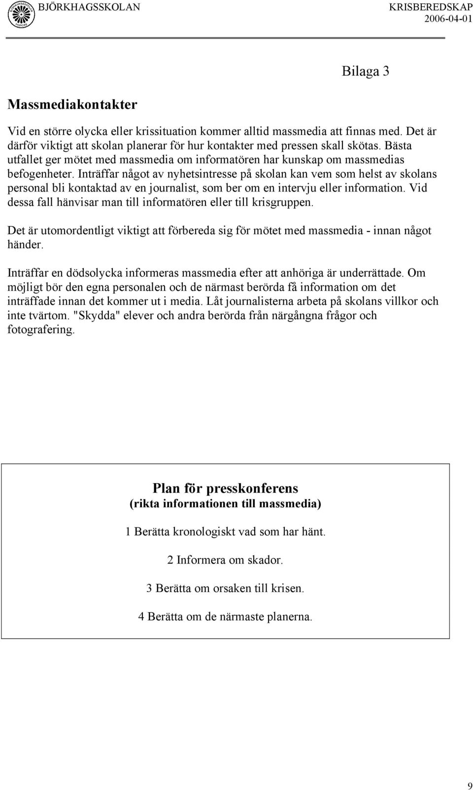 Inträffar något av nyhetsintresse på skolan kan vem som helst av skolans personal bli kontaktad av en journalist, som ber om en intervju eller information.