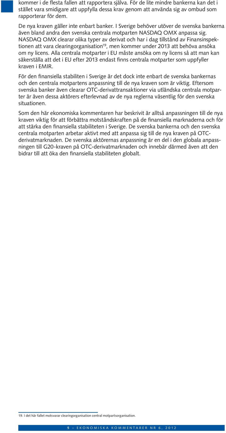 n asdaq OMX clearar olika typer av derivat och har i dag tillstånd av Finansinspektionen att vara clearingorganisation 19, men kommer under 2013 att behöva ansöka om ny licens.