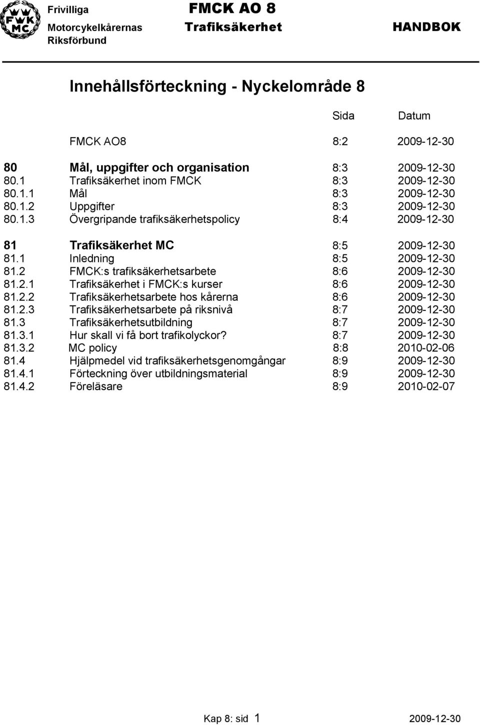 2.2 Trafiksäkerhetsarbete hos kårerna 8:6 2009-12-30 81.2.3 Trafiksäkerhetsarbete på riksnivå 8:7 2009-12-30 81.3 Trafiksäkerhetsutbildning 8:7 2009-12-30 81.3.1 Hur skall vi få bort trafikolyckor?