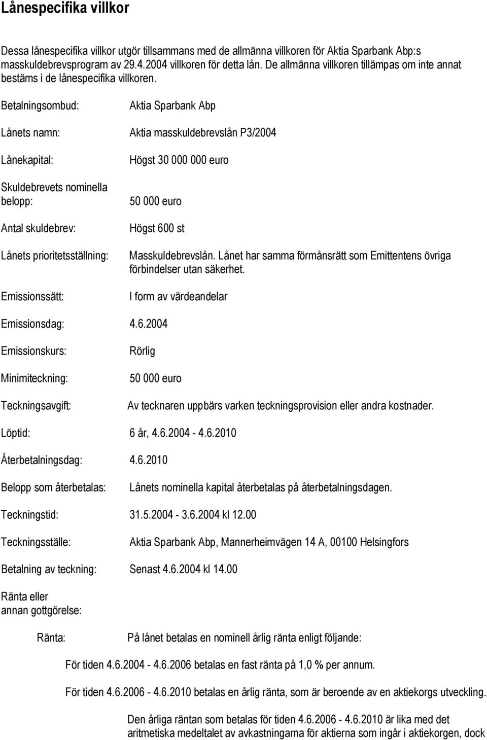 Betalningsombud: Aktia Sparbank Abp Lånets namn: Aktia masskuldebrevslån P3/2004 Lånekapital: Skuldebrevets nominella belopp: Antal skuldebrev: Lånets prioritetsställning: Emissionssätt: Högst 30 000