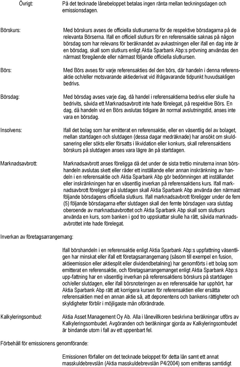 Ifall en officiell slutkurs för en referensaktie saknas på någon börsdag som har relevans för beräknandet av avkastningen eller ifall en dag inte är en börsdag, skall som slutkurs enligt Aktia