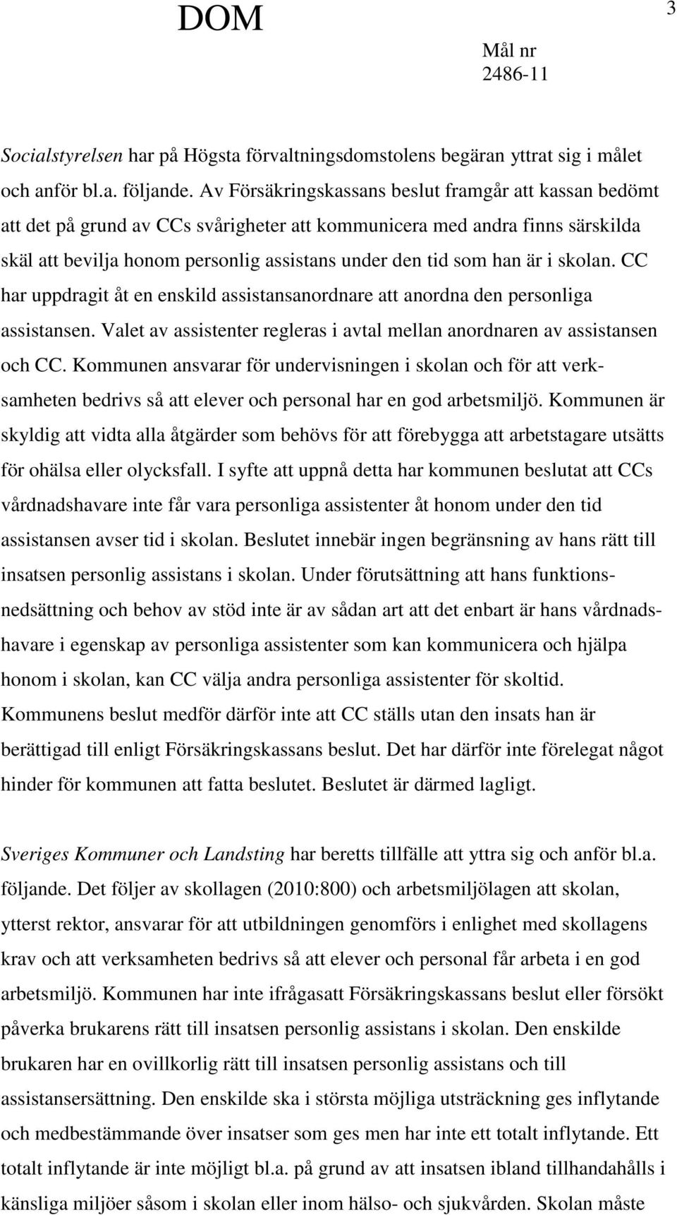 är i skolan. CC har uppdragit åt en enskild assistansanordnare att anordna den personliga assistansen. Valet av assistenter regleras i avtal mellan anordnaren av assistansen och CC.