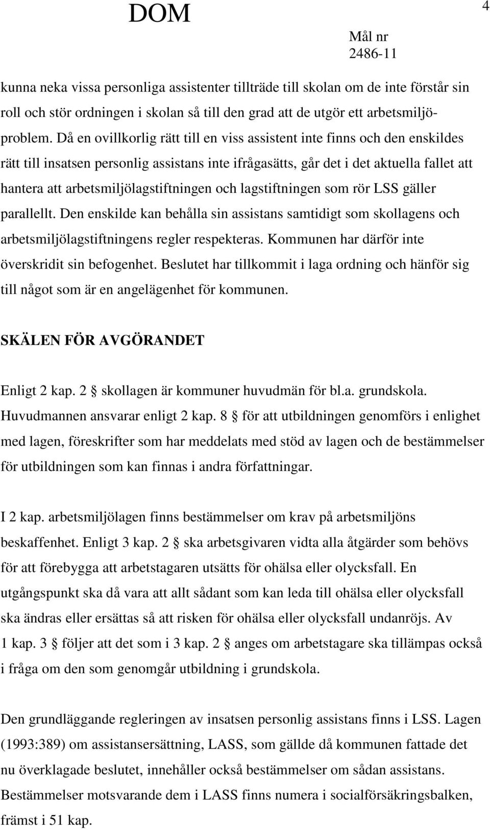 arbetsmiljölagstiftningen och lagstiftningen som rör LSS gäller parallellt. Den enskilde kan behålla sin assistans samtidigt som skollagens och arbetsmiljölagstiftningens regler respekteras.