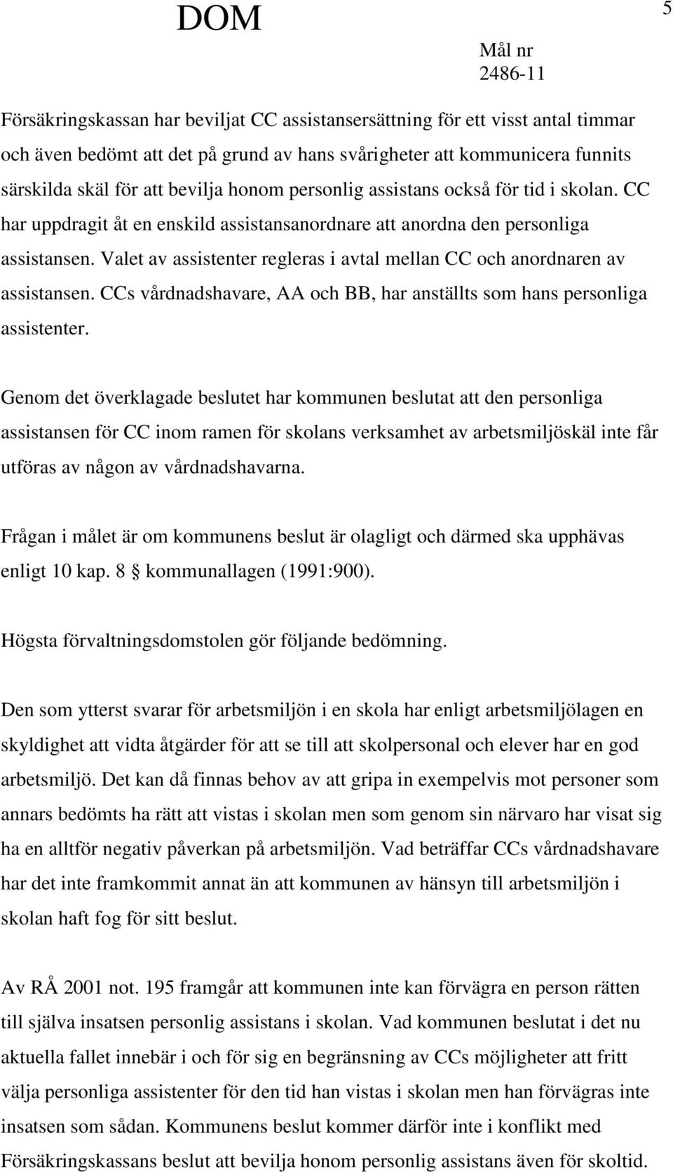 Valet av assistenter regleras i avtal mellan CC och anordnaren av assistansen. CCs vårdnadshavare, AA och BB, har anställts som hans personliga assistenter.