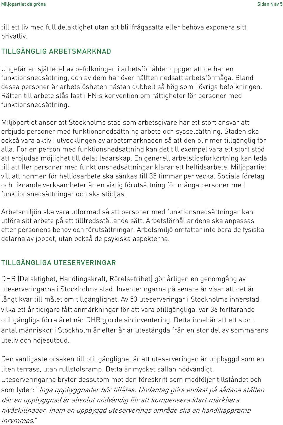 Bland dessa personer är arbetslösheten nästan dubbelt så hög som i övriga befolkningen. Rätten till arbete slås fast i FN:s konvention om rättigheter för personer med funktionsnedsättning.