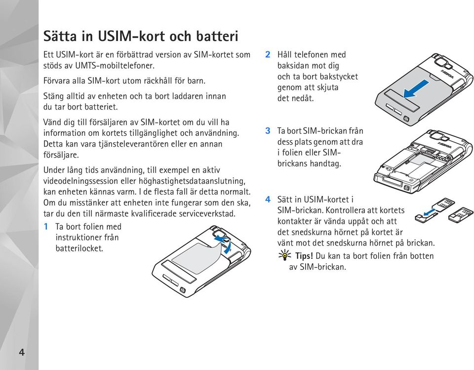 Detta kan vara tjänsteleverantören eller en annan försäljare. Under lång tids användning, till exempel en aktiv videodelningssession eller höghastighetsdataanslutning, kan enheten kännas varm.