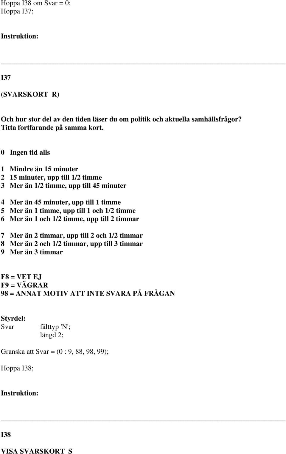 1 Mindre än 15 minuter 2 15 minuter, upp till 1/2 timme 3 Mer än 1/2 timme, upp till 45 minuter 4 Mer än 45 minuter, upp till 1 timme 5