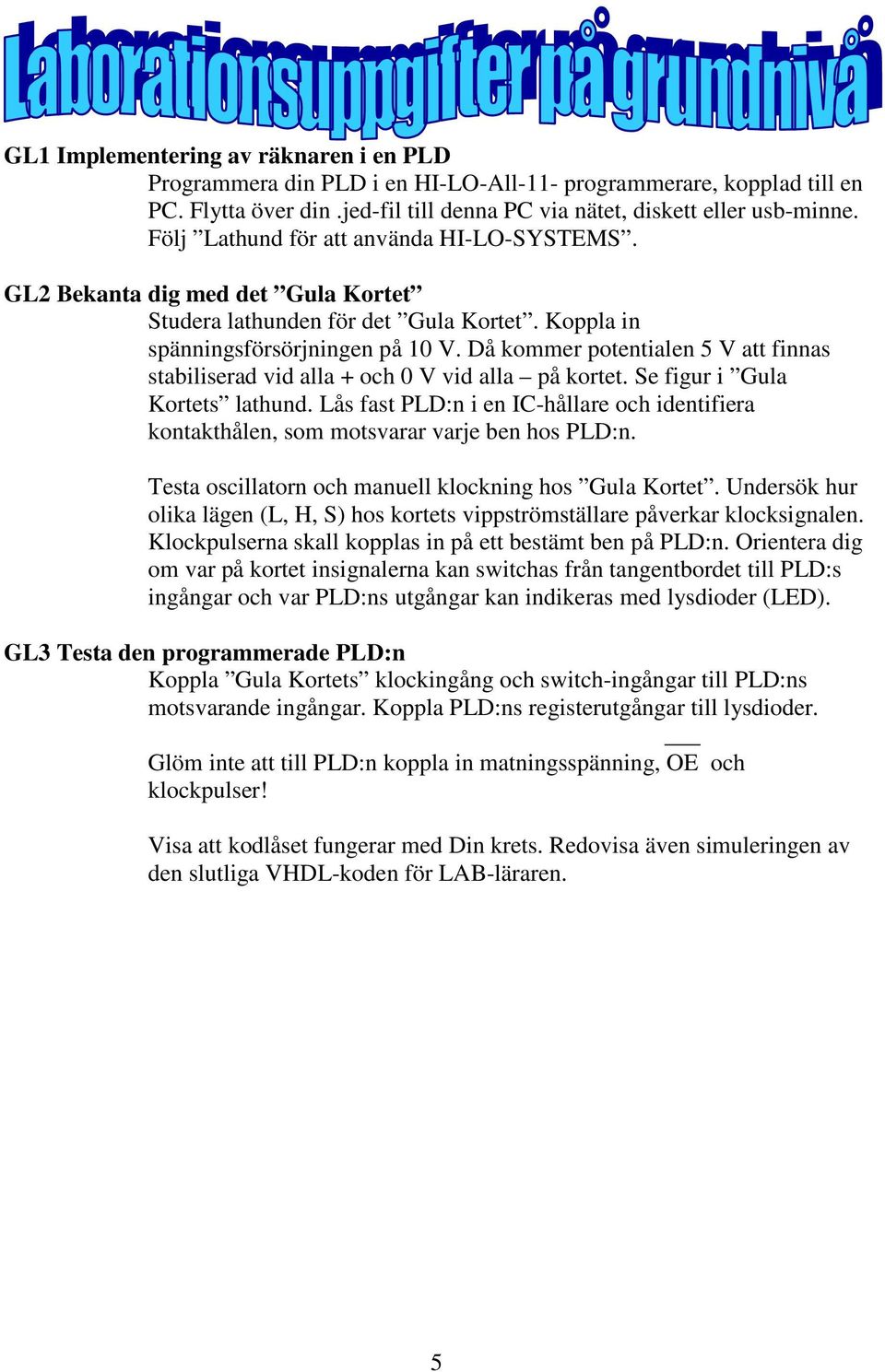 Då kommer potentialen 5 V att finnas stabiliserad vid alla + och 0 V vid alla på kortet. Se figur i Gula Kortets lathund.