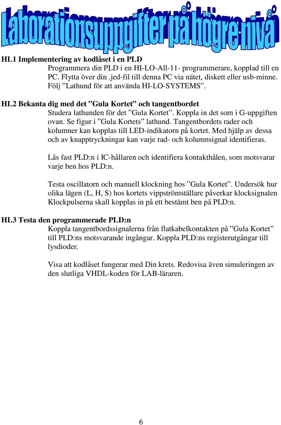 Se figur i Gula Kortets lathund. Tangentbordets rader och kolumner kan kopplas till LED-indikatorn på kortet. Med hjälp av dessa och av knapptryckningar kan varje rad- och kolumnsignal identifieras.