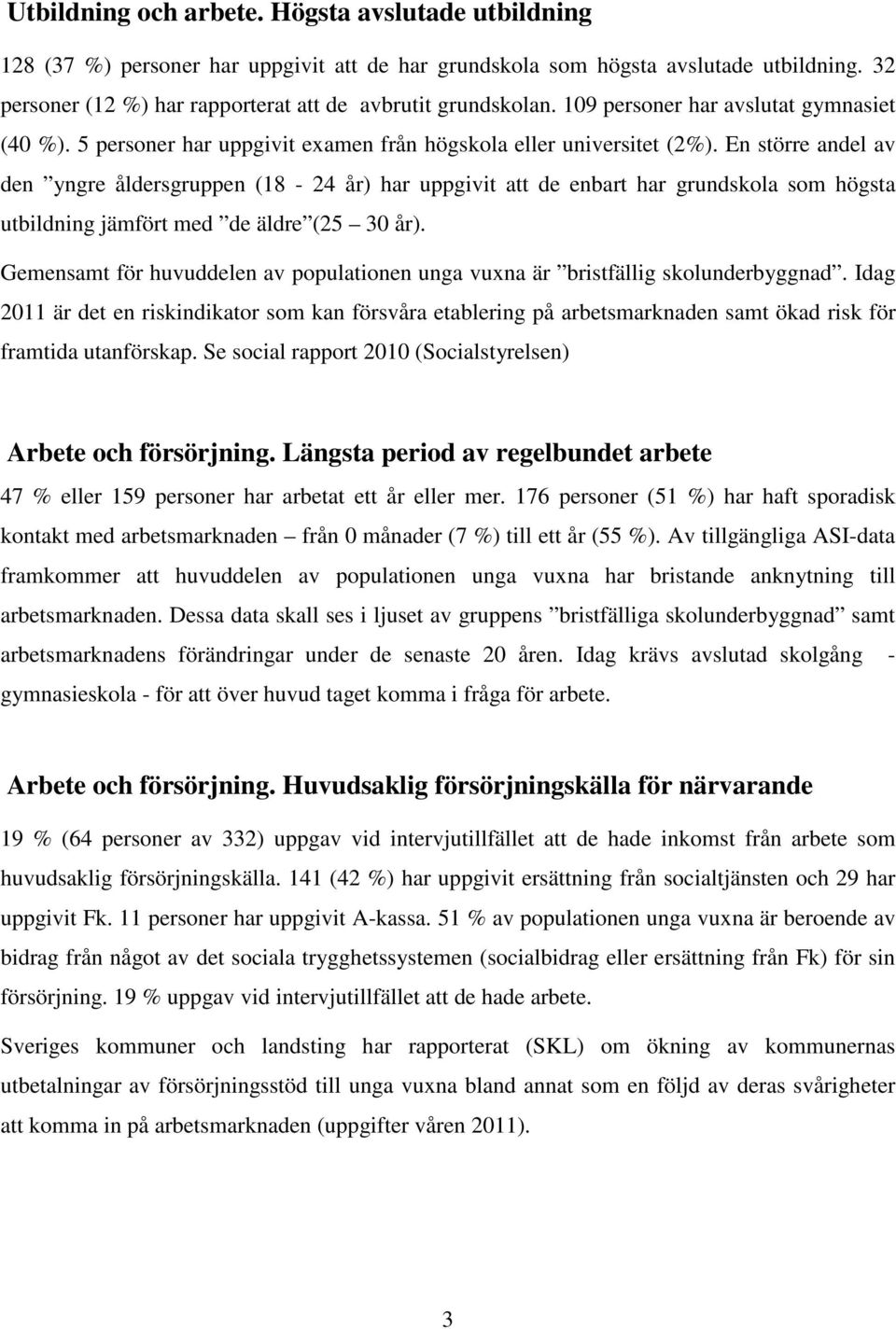 En större andel av den yngre åldersgruppen (18-24 år) har uppgivit att de enbart har grundskola som högsta utbildning jämfört med de äldre (25 30 år).