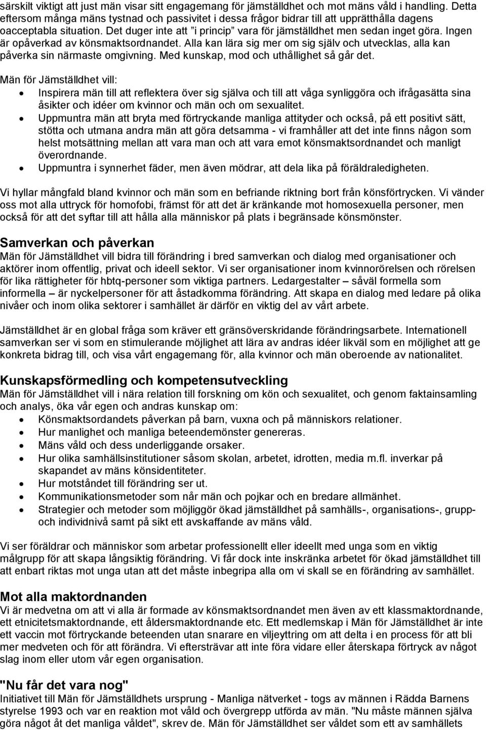 Ingen är opåverkad av könsmaktsordnandet. Alla kan lära sig mer om sig själv och utvecklas, alla kan påverka sin närmaste omgivning. Med kunskap, mod och uthållighet så går det.