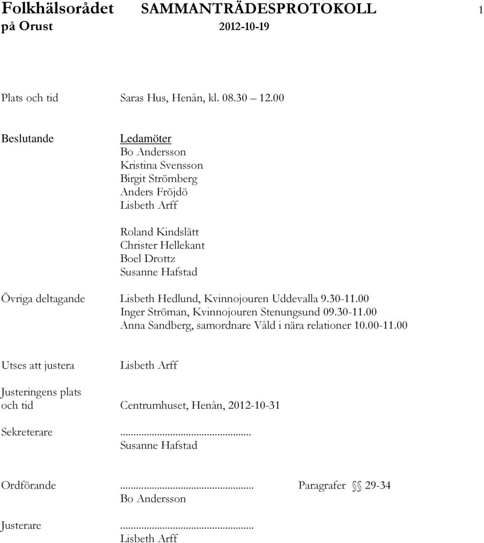 Hafstad Övriga deltagande Lisbeth Hedlund, Kvinnojouren Uddevalla 9.30-11.00 Inger Ströman, Kvinnojouren Stenungsund 09.30-11.00 Anna Sandberg, samordnare Våld i nära relationer 10.