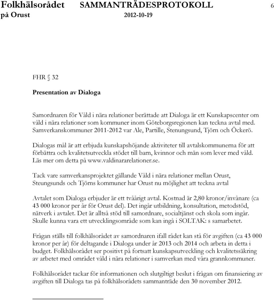 Dialogas mål är att erbjuda kunskapshöjande aktiviteter till avtalskommunerna för att förbättra och kvalitetsutveckla stödet till barn, kvinnor och män som lever med våld. Läs mer om detta på www.