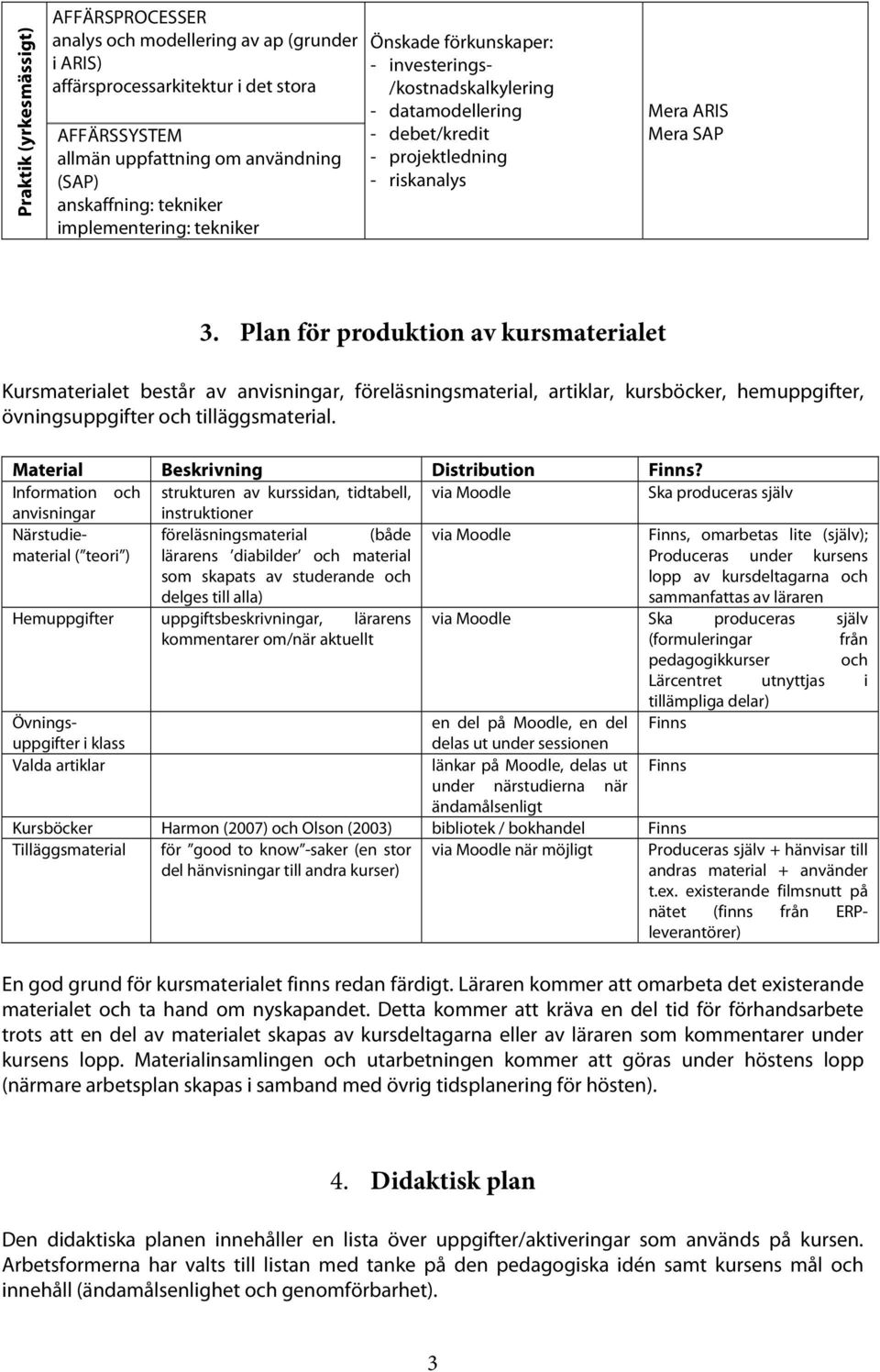 Plan för produktion av kursmaterialet Kursmaterialet består av anvisningar, föreläsningsmaterial, artiklar, kursböcker, hemuppgifter, övningsuppgifter och tilläggsmaterial.