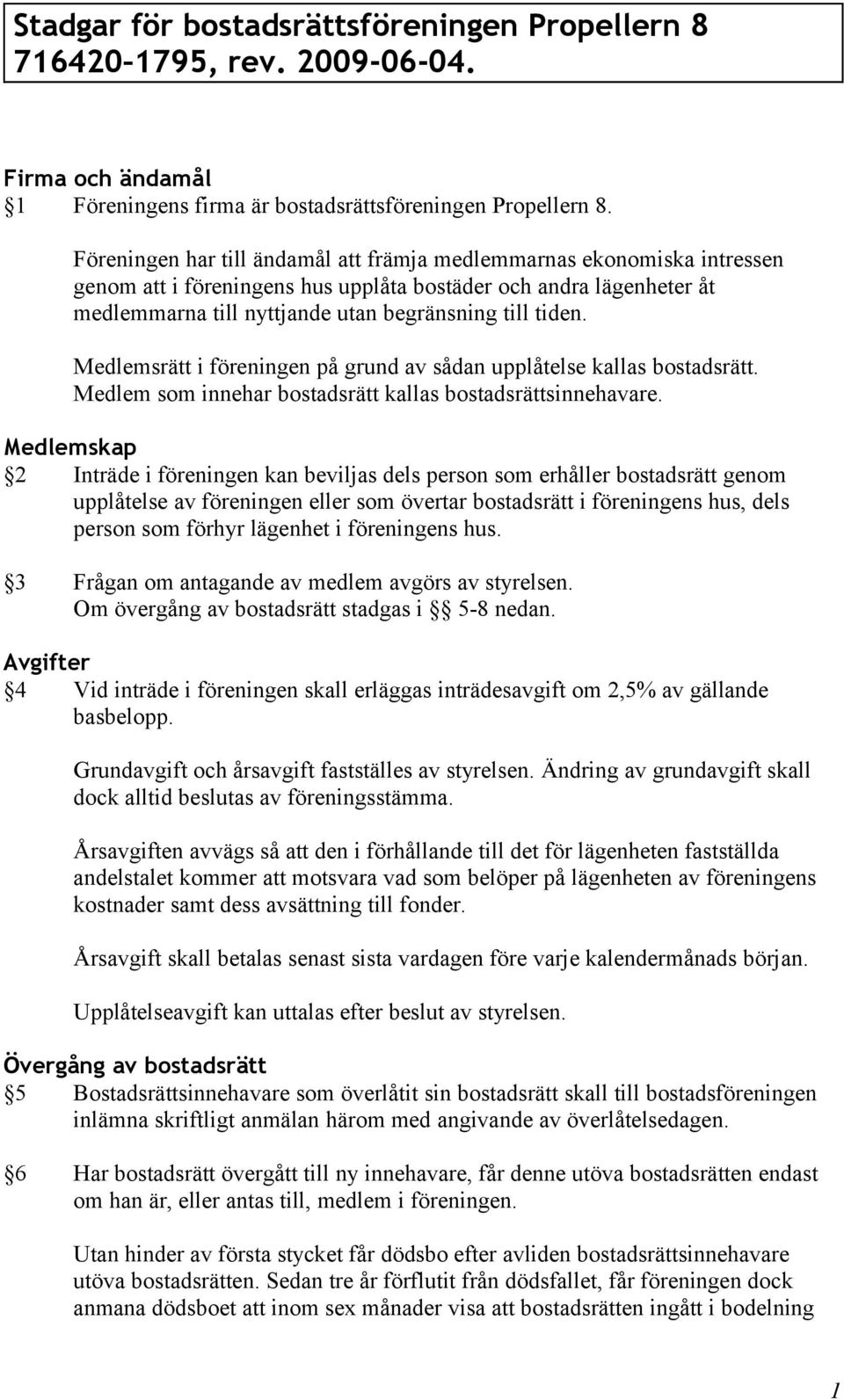 Medlemsrätt i föreningen på grund av sådan upplåtelse kallas bostadsrätt. Medlem som innehar bostadsrätt kallas bostadsrättsinnehavare.