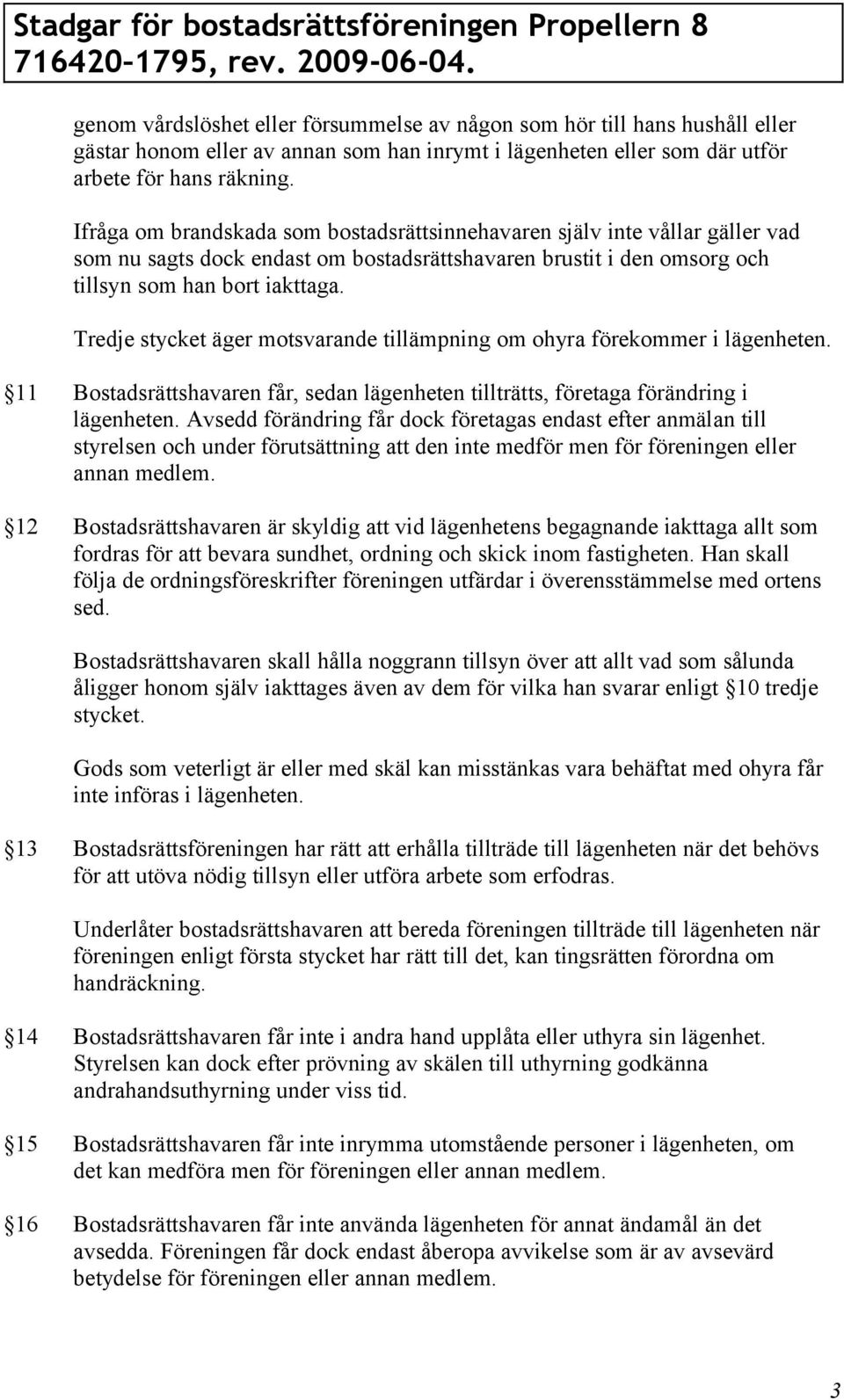 Tredje stycket äger motsvarande tillämpning om ohyra förekommer i lägenheten. 11 Bostadsrättshavaren får, sedan lägenheten tillträtts, företaga förändring i lägenheten.