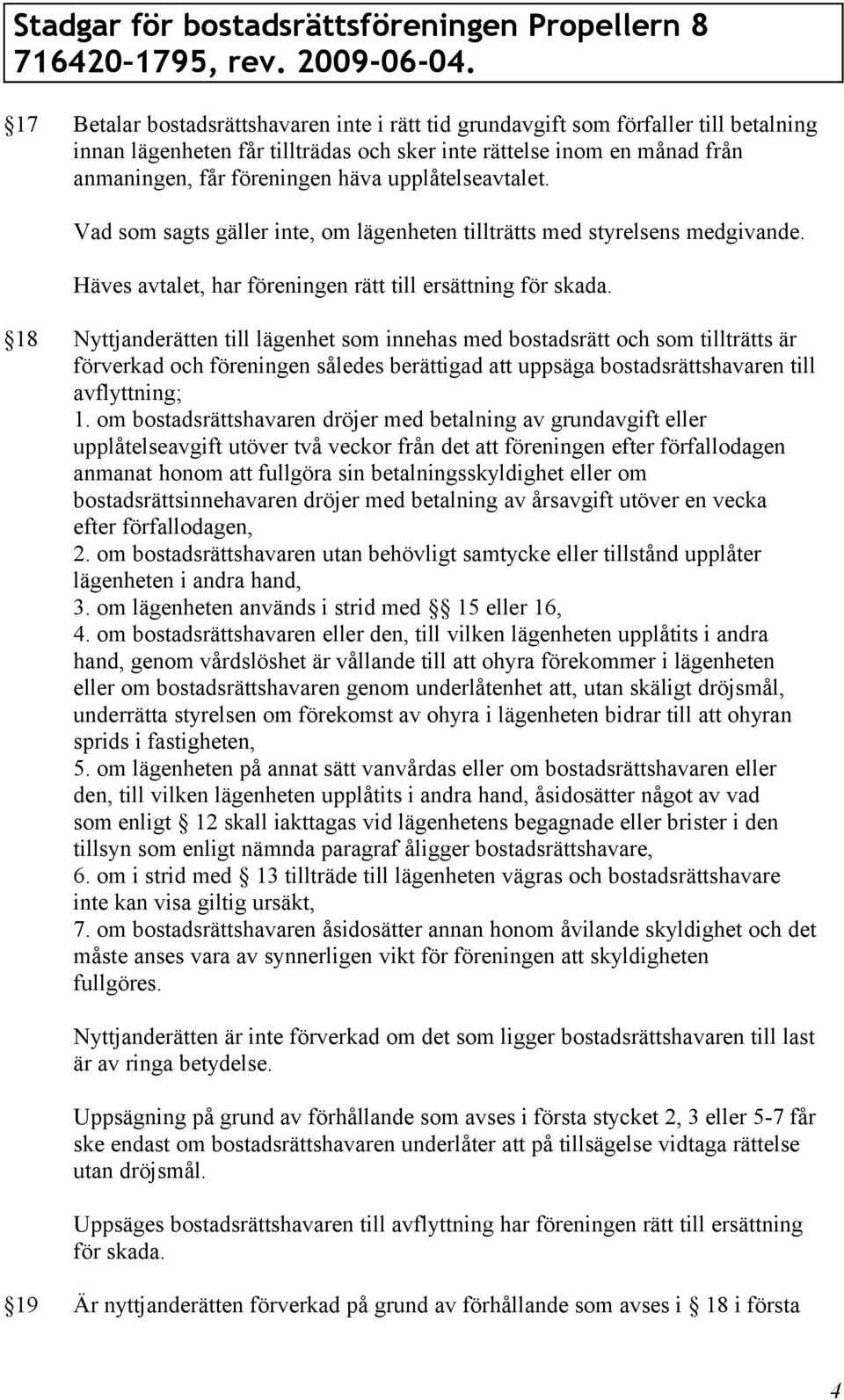 18 Nyttjanderätten till lägenhet som innehas med bostadsrätt och som tillträtts är förverkad och föreningen således berättigad att uppsäga bostadsrättshavaren till avflyttning; 1.