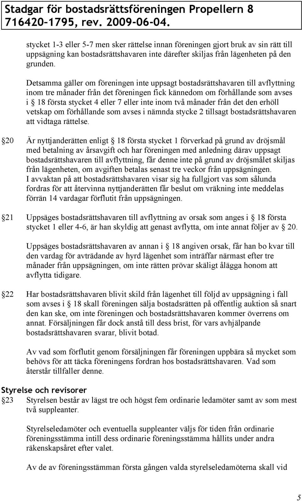 inom två månader från det den erhöll vetskap om förhållande som avses i nämnda stycke 2 tillsagt bostadsrättshavaren att vidtaga rättelse.