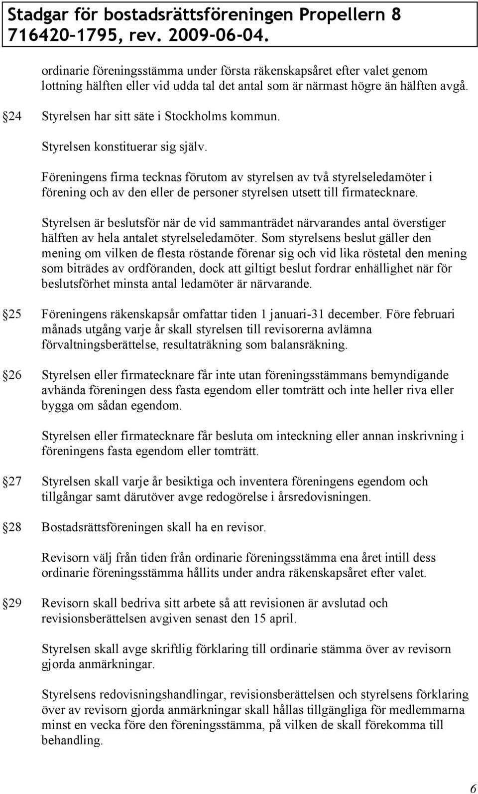 Föreningens firma tecknas förutom av styrelsen av två styrelseledamöter i förening och av den eller de personer styrelsen utsett till firmatecknare.