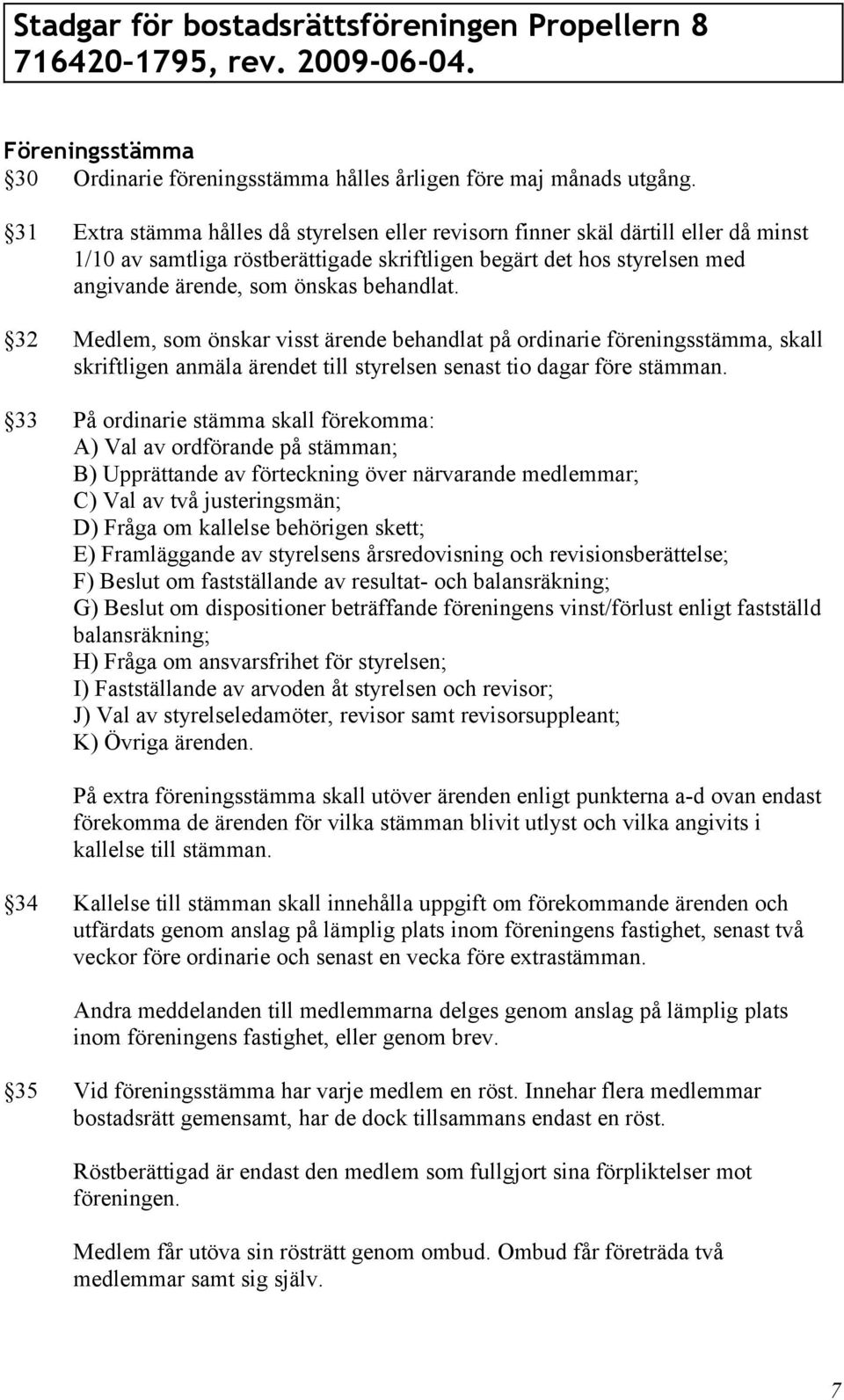 32 Medlem, som önskar visst ärende behandlat på ordinarie föreningsstämma, skall skriftligen anmäla ärendet till styrelsen senast tio dagar före stämman.