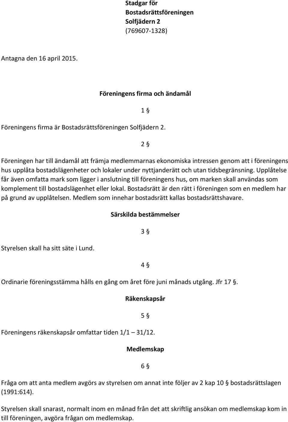 Upplåtelse får även omfatta mark som ligger i anslutning till föreningens hus, om marken skall användas som komplement till bostadslägenhet eller lokal.