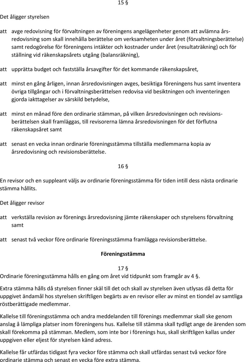 fastställa årsavgifter för det kommande räkenskapsåret, att minst en gång årligen, innan årsredovisningen avges, besiktiga föreningens hus samt inventera övriga tillgångar och i