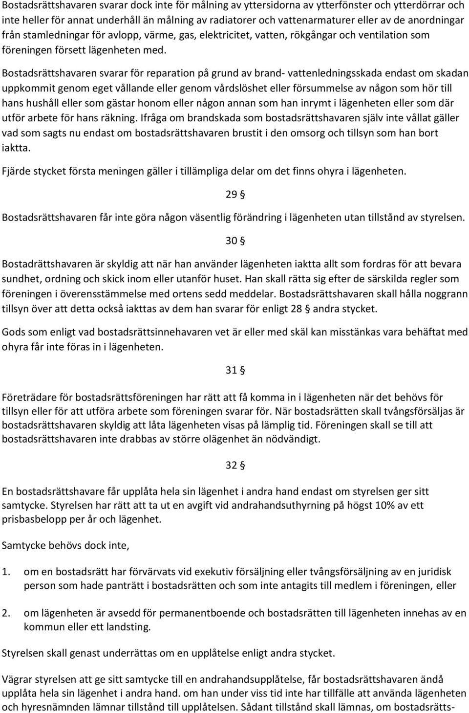 Bostadsrättshavaren svarar för reparation på grund av brand- vattenledningsskada endast om skadan uppkommit genom eget vållande eller genom vårdslöshet eller försummelse av någon som hör till hans