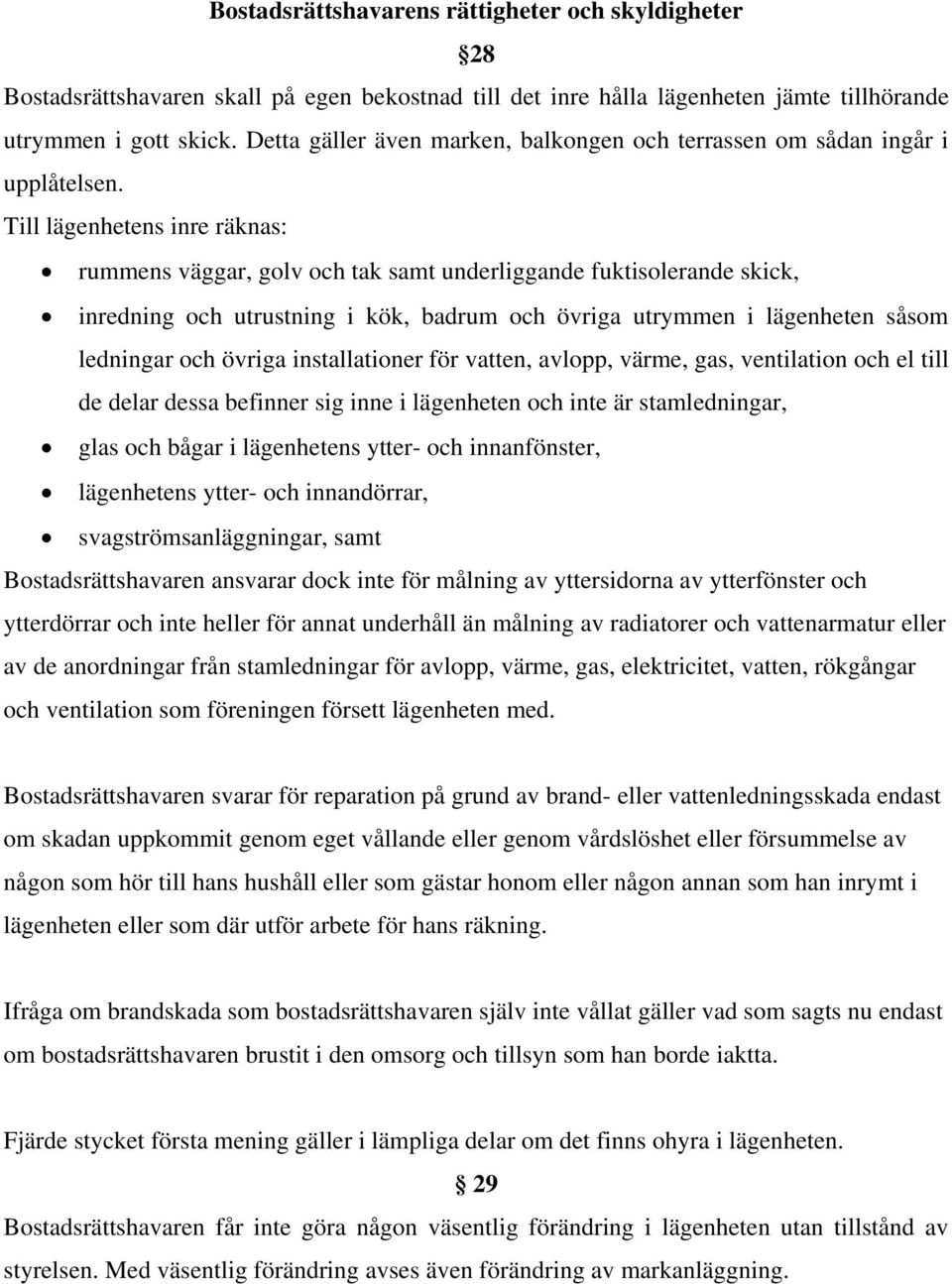 Till lägenhetens inre räknas: rummens väggar, golv och tak samt underliggande fuktisolerande skick, inredning och utrustning i kök, badrum och övriga utrymmen i lägenheten såsom ledningar och övriga