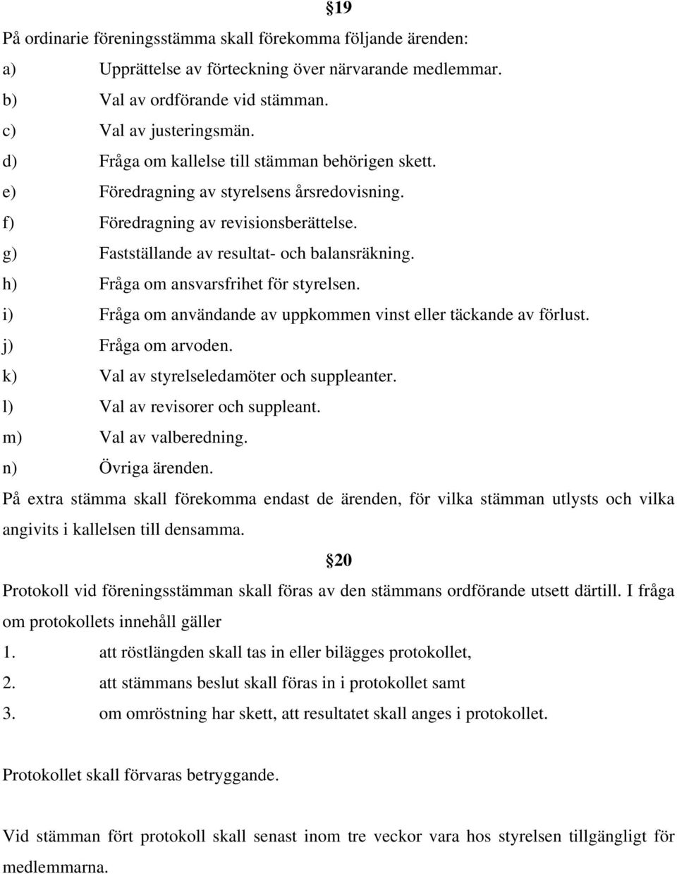 h) Fråga om ansvarsfrihet för styrelsen. i) Fråga om användande av uppkommen vinst eller täckande av förlust. j) Fråga om arvoden. k) Val av styrelseledamöter och suppleanter.