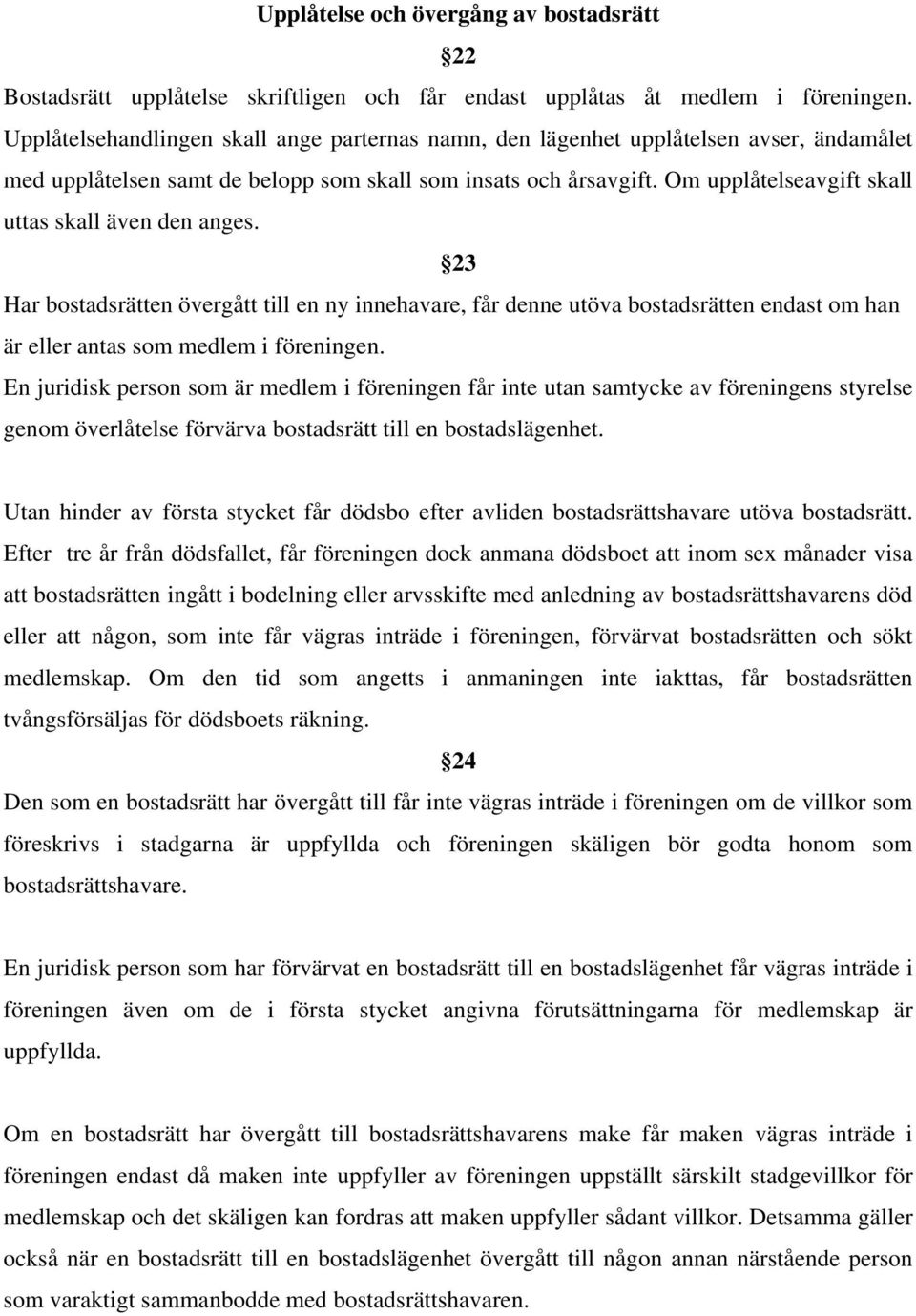 Om upplåtelseavgift skall uttas skall även den anges. 23 Har bostadsrätten övergått till en ny innehavare, får denne utöva bostadsrätten endast om han är eller antas som medlem i föreningen.