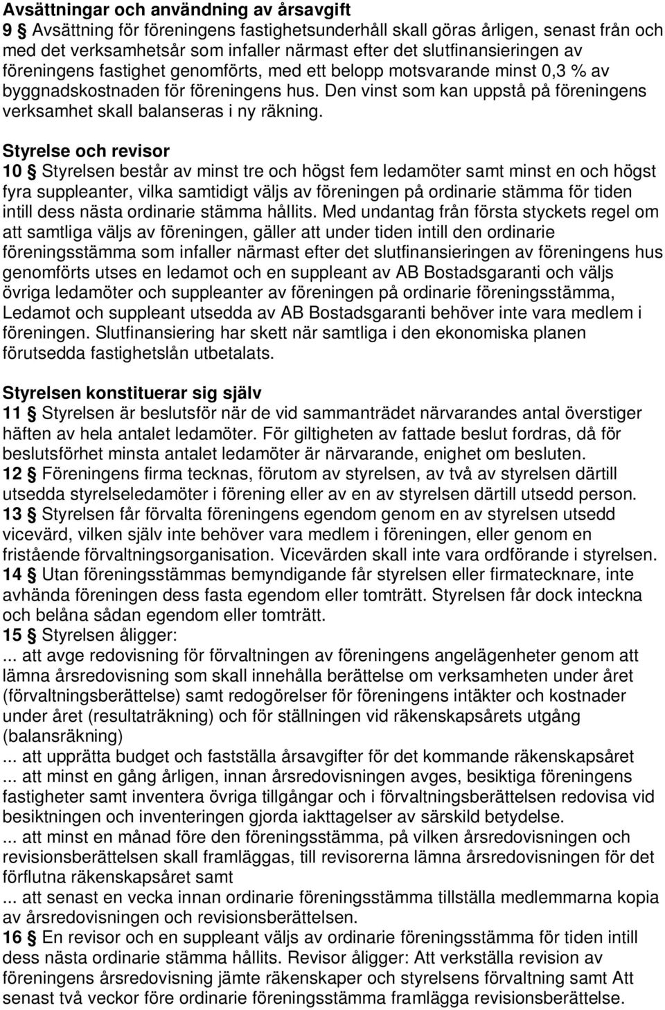 Styrelse och revisor 10 Styrelsen består av minst tre och högst fem ledamöter samt minst en och högst fyra suppleanter, vilka samtidigt väljs av föreningen på ordinarie stämma för tiden intill dess