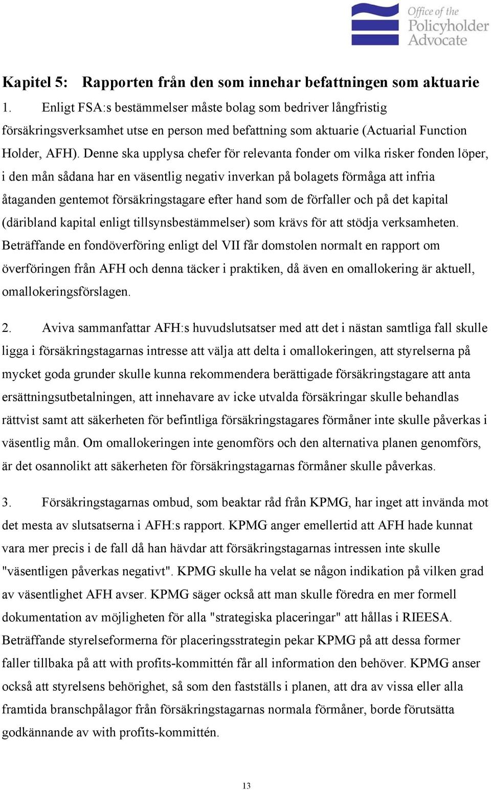 Denne ska upplysa chefer för relevanta fonder om vilka risker fonden löper, i den mån sådana har en väsentlig negativ inverkan på bolagets förmåga att infria åtaganden gentemot försäkringstagare