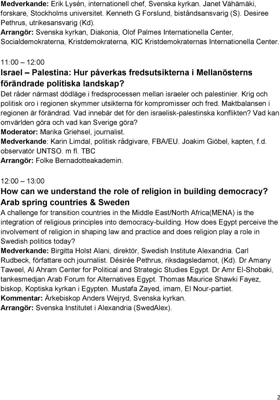 11:00 12:00 Israel Palestina: Hur påverkas fredsutsikterna i Mellanösterns förändrade politiska landskap? Det råder närmast dödläge i fredsprocessen mellan israeler och palestinier.