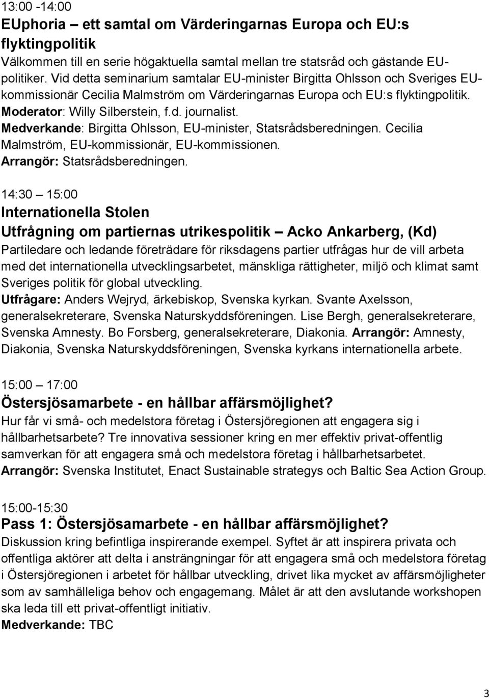 Medverkande: Birgitta Ohlsson, EU-minister, Statsrådsberedningen. Cecilia Malmström, EU-kommissionär, EU-kommissionen. Arrangör: Statsrådsberedningen.