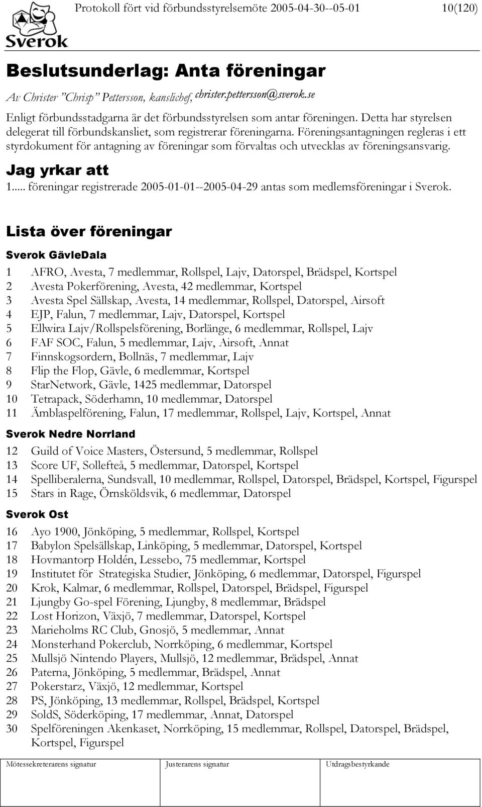 Föreningsantagningen regleras i ett styrdokument för antagning av föreningar som förvaltas och utvecklas av föreningsansvarig. Jag yrkar att 1.