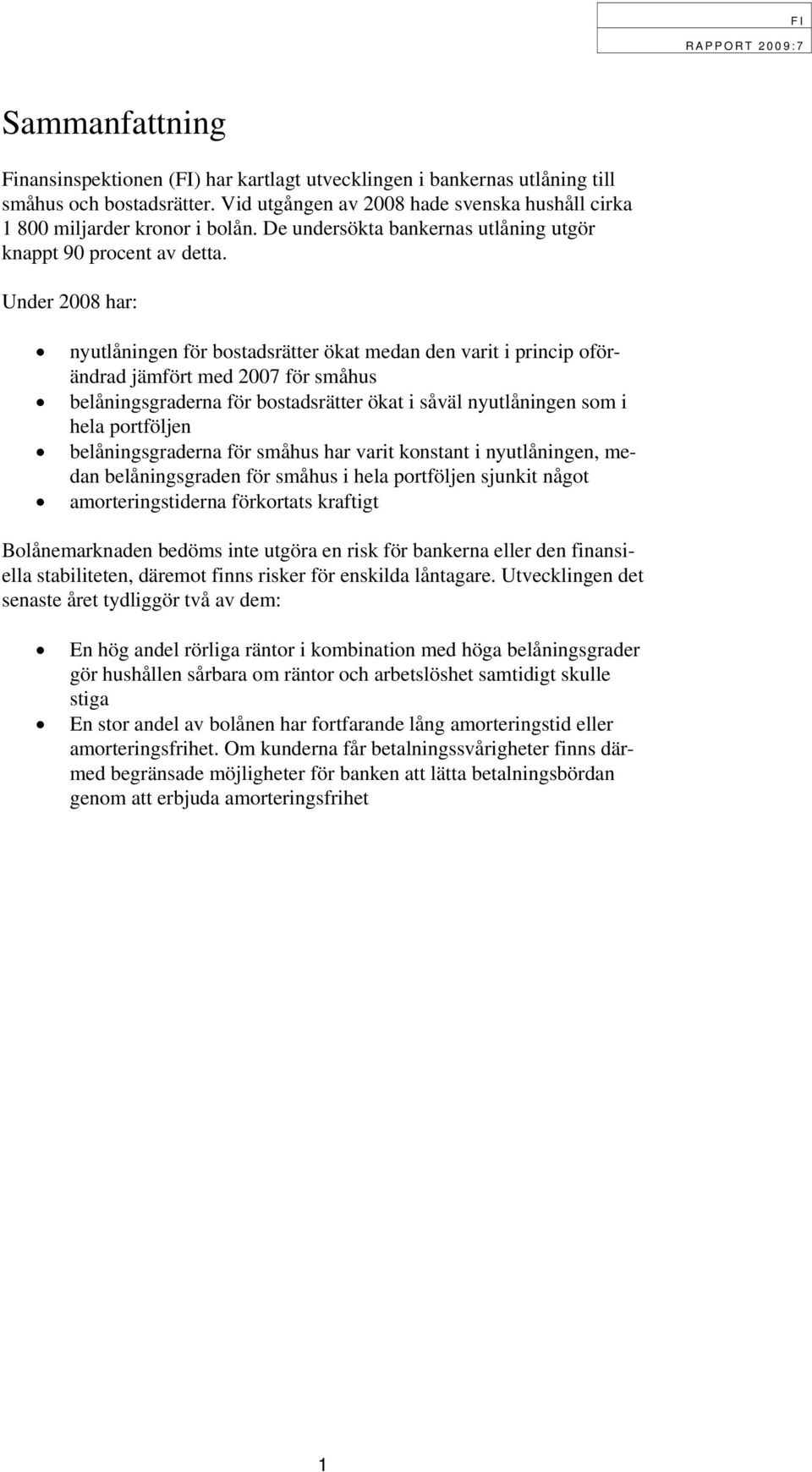 Under 2008 har: nyutlåningen för bostadsrätter ökat medan den varit i princip oförändrad jämfört med 2007 för småhus belåningsgraderna för bostadsrätter ökat i såväl nyutlåningen som i hela