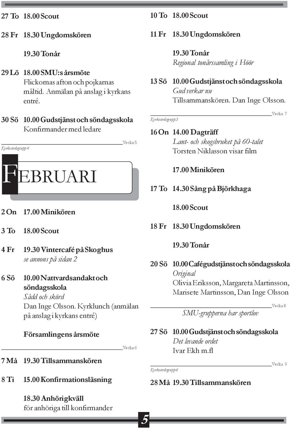 00 Nattvardsandakt och söndagsskola Sådd och skörd Dan Inge Olsson. Kyrklunch (anmälan på anslag i kyrkans entré) Församlingens årsmöte Vecka 6 7 Må 19.30 Tillsammanskören 8 Ti 15.