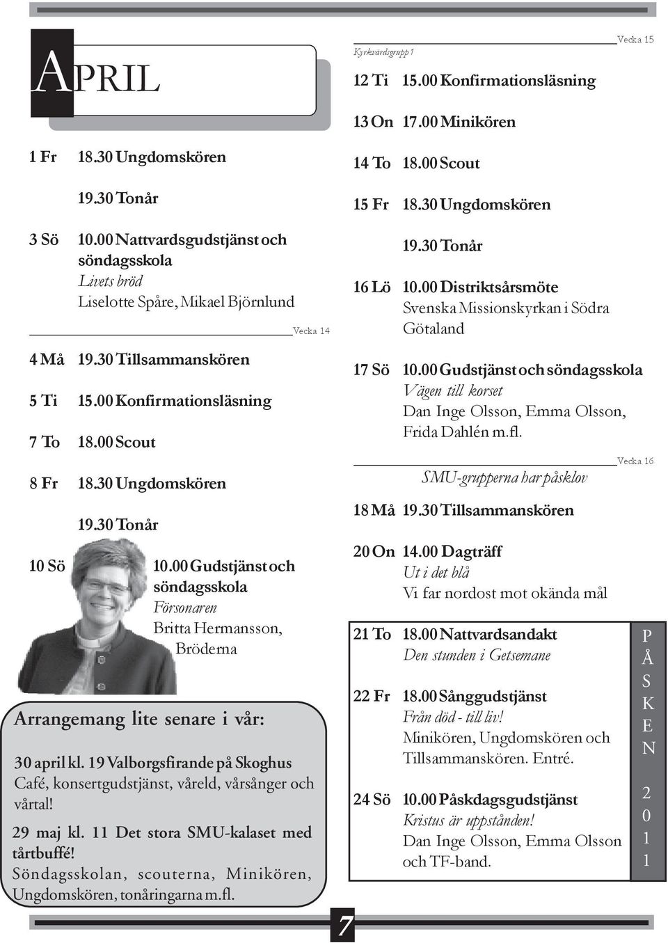 30 Ungdomskören 10 Sö 10.00 Gudstjänst och söndagsskola Försonaren Britta Hermansson, Bröderna Arrangemang lite senare i vår: 30 april kl.