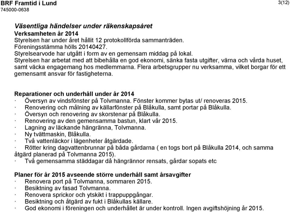 Styrelsen har arbetat med att bibehålla en god ekonomi, sänka fasta utgifter, värna och vårda huset, samt väcka engagemang hos medlemmarna.