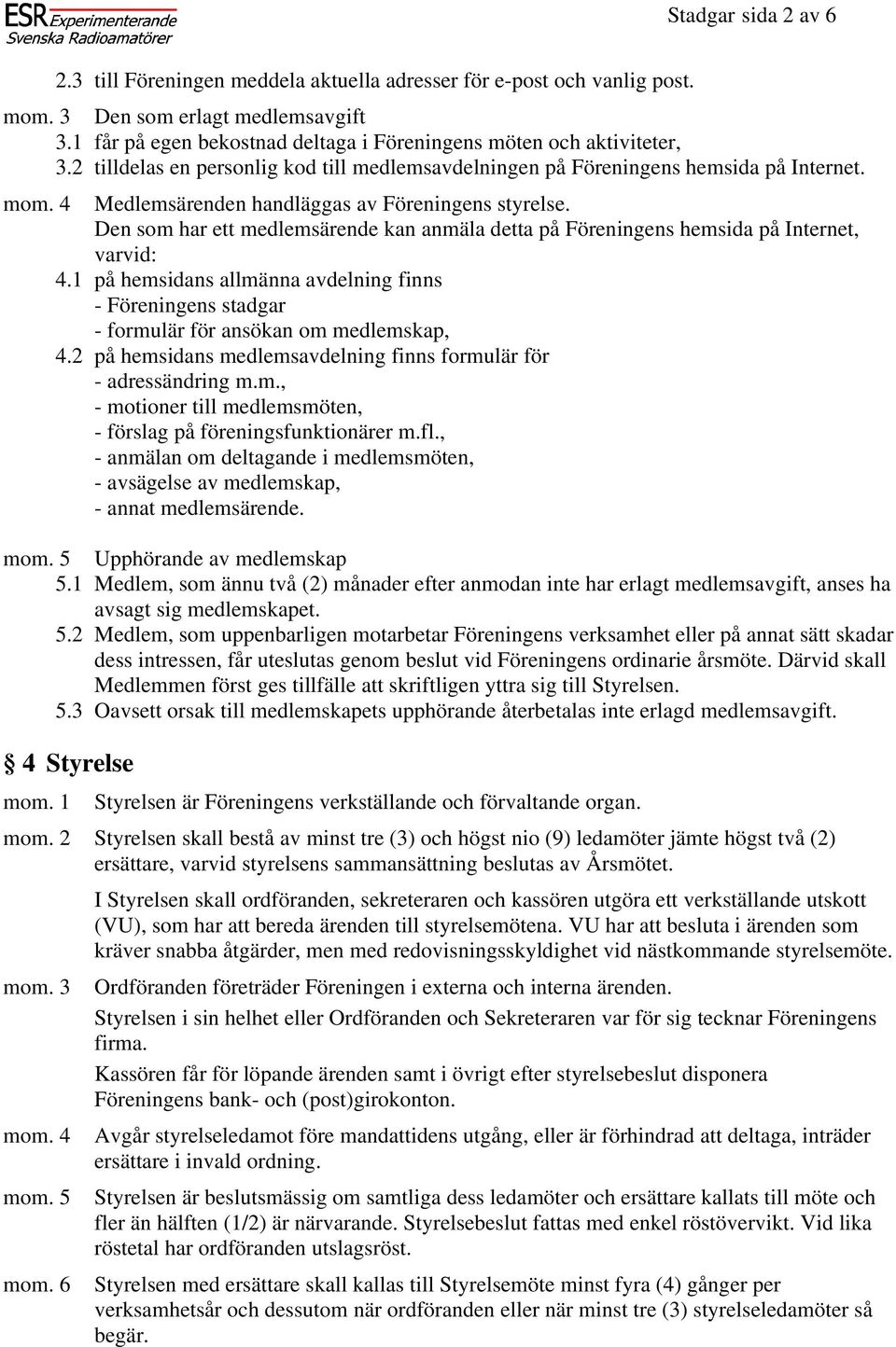 Den som har ett medlemsärende kan anmäla detta på Föreningens hemsida på Internet, varvid: 4.1 på hemsidans allmänna avdelning finns - Föreningens stadgar - formulär för ansökan om medlemskap, 4.