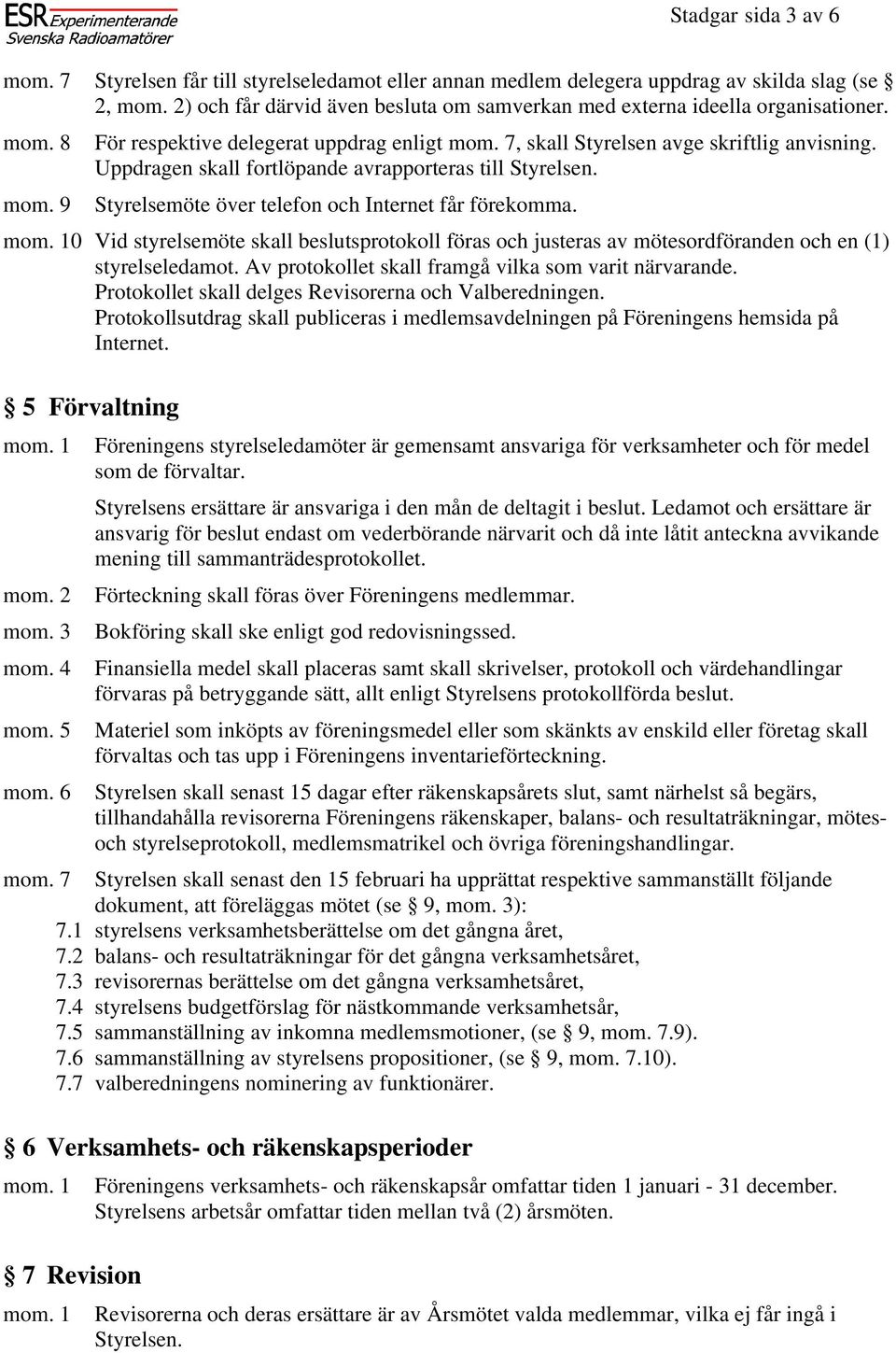 Styrelsemöte över telefon och Internet får förekomma. 0 Vid styrelsemöte skall beslutsprotokoll föras och justeras av mötesordföranden och en (1) styrelseledamot.