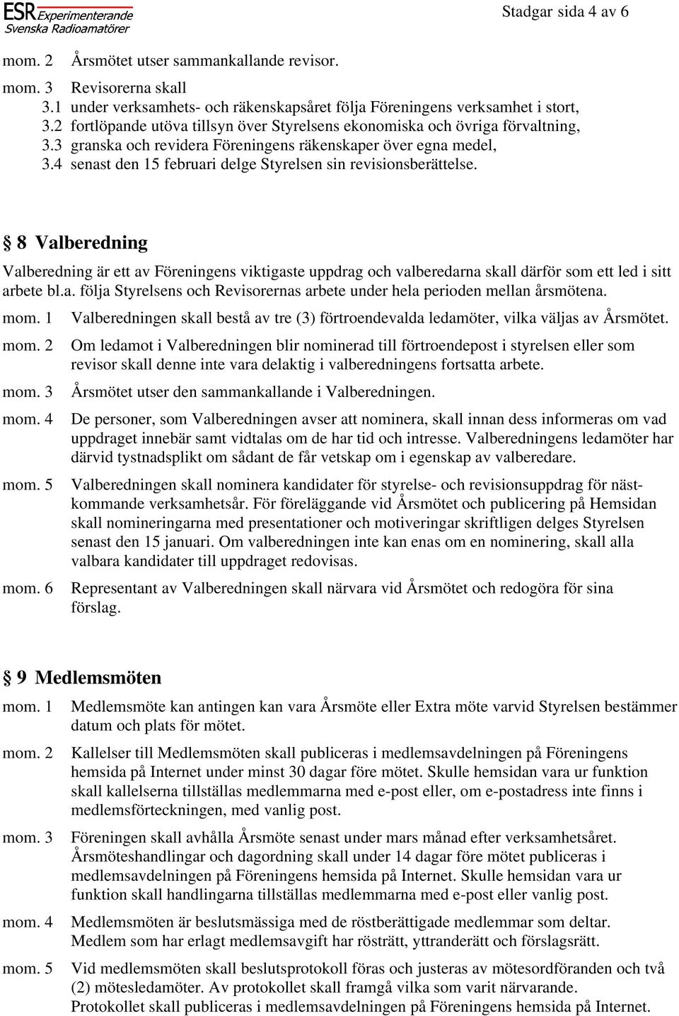4 senast den 15 februari delge Styrelsen sin revisionsberättelse. 8 Valberedning Valberedning är ett av Föreningens viktigaste uppdrag och valberedarna skall därför som ett led i sitt arbete bl.a. följa Styrelsens och Revisorernas arbete under hela perioden mellan årsmötena.